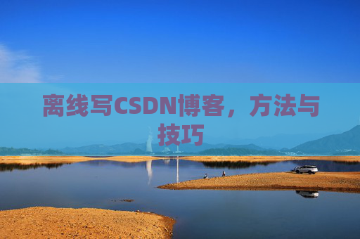 离线写CSDN博客，方法与技巧